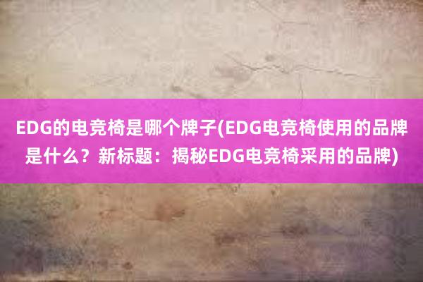 EDG的电竞椅是哪个牌子(EDG电竞椅使用的品牌是什么？新标题：揭秘EDG电竞椅采用的品牌)