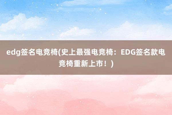 edg签名电竞椅(史上最强电竞椅：EDG签名款电竞椅重新上市！)