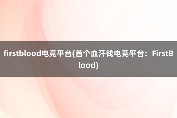 firstblood电竞平台(首个血汗钱电竞平台：FirstBlood)