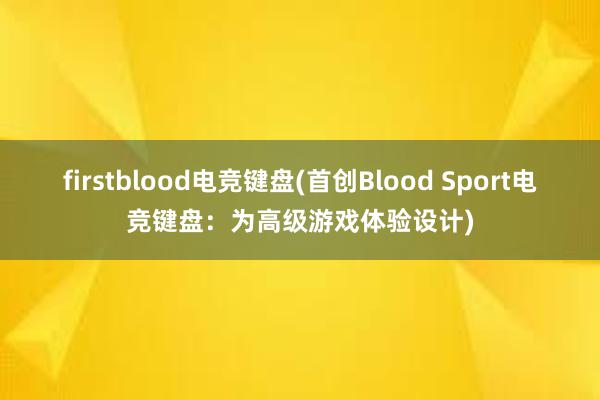 firstblood电竞键盘(首创Blood Sport电竞键盘：为高级游戏体验设计)