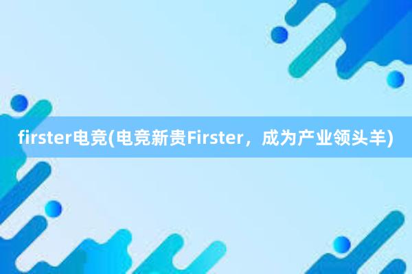 firster电竞(电竞新贵Firster，成为产业领头羊)