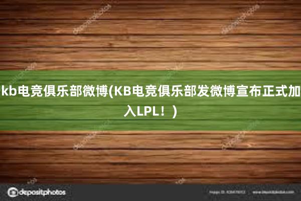 kb电竞俱乐部微博(KB电竞俱乐部发微博宣布正式加入LPL！)