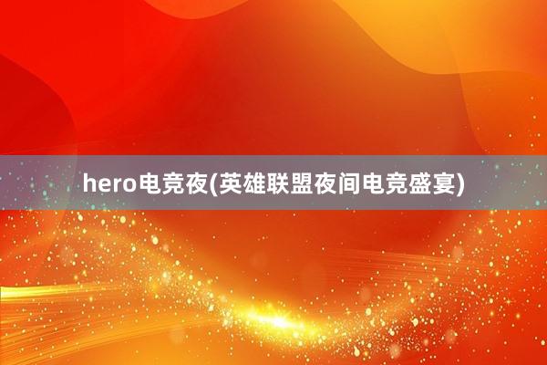 hero电竞夜(英雄联盟夜间电竞盛宴)