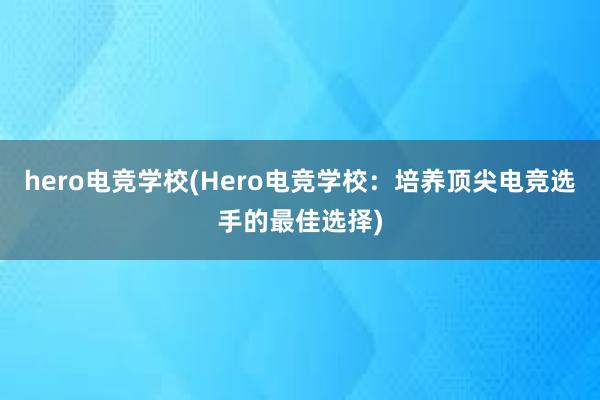 hero电竞学校(Hero电竞学校：培养顶尖电竞选手的最佳选择)