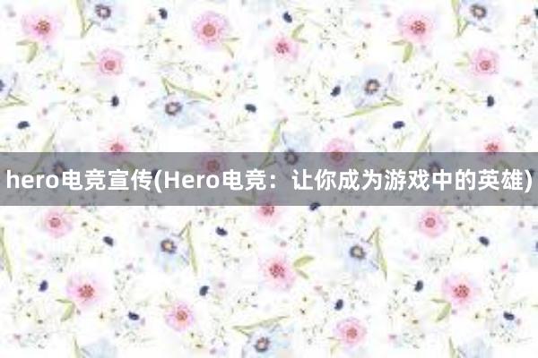 hero电竞宣传(Hero电竞：让你成为游戏中的英雄)