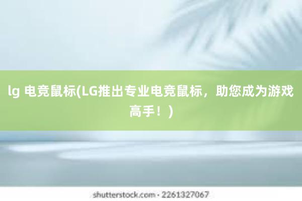 lg 电竞鼠标(LG推出专业电竞鼠标，助您成为游戏高手！)