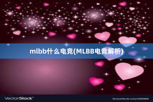 mlbb什么电竞(MLBB电竞解析)