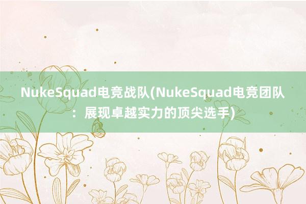 NukeSquad电竞战队(NukeSquad电竞团队：展现卓越实力的顶尖选手)