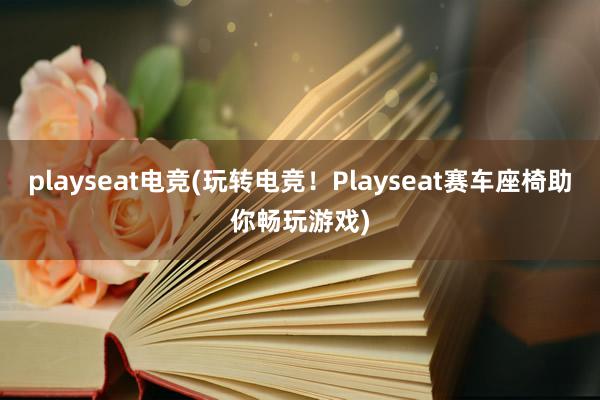 playseat电竞(玩转电竞！Playseat赛车座椅助你畅玩游戏)