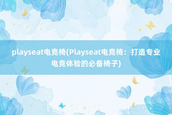 playseat电竞椅(Playseat电竞椅：打造专业电竞体验的必备椅子)