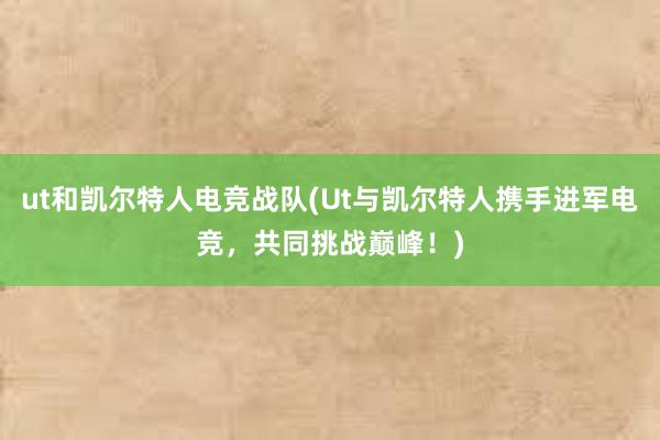 ut和凯尔特人电竞战队(Ut与凯尔特人携手进军电竞，共同挑战巅峰！)