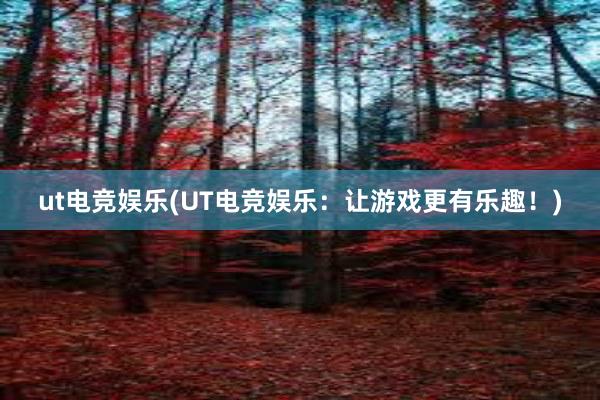 ut电竞娱乐(UT电竞娱乐：让游戏更有乐趣！)