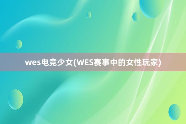 wes电竞少女(WES赛事中的女性玩家)