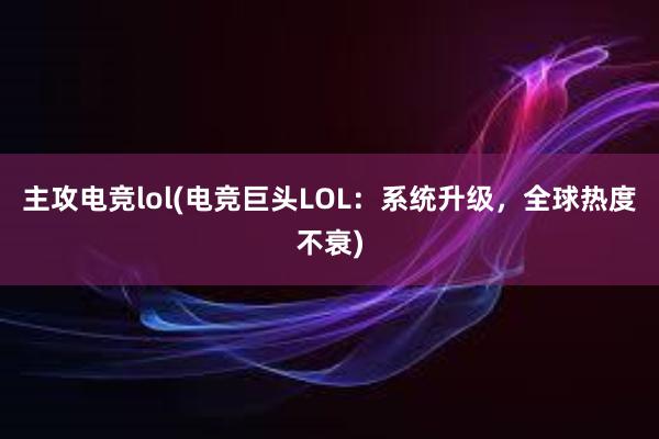 主攻电竞lol(电竞巨头LOL：系统升级，全球热度不衰)