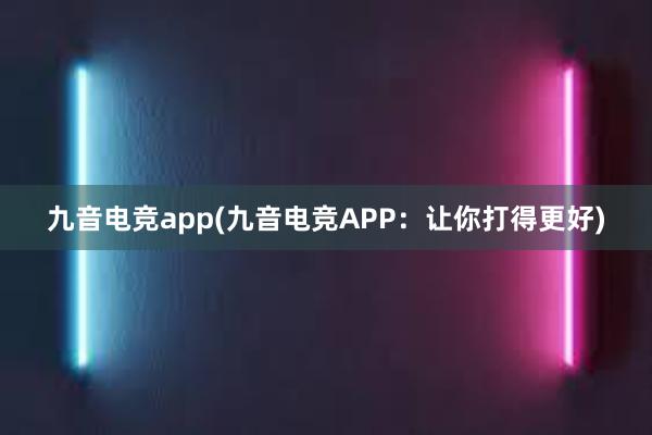 九音电竞app(九音电竞APP：让你打得更好)