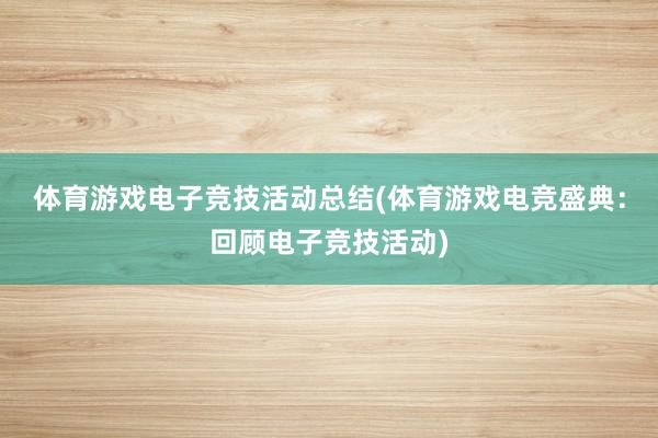 体育游戏电子竞技活动总结(体育游戏电竞盛典：回顾电子竞技活动)