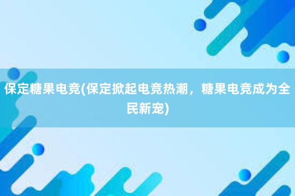 保定糖果电竞(保定掀起电竞热潮，糖果电竞成为全民新宠)