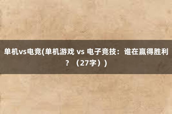 单机vs电竞(单机游戏 vs 电子竞技：谁在赢得胜利？（27字）)