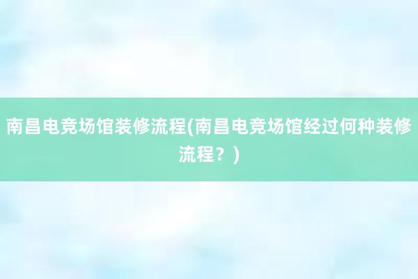 南昌电竞场馆装修流程(南昌电竞场馆经过何种装修流程？)