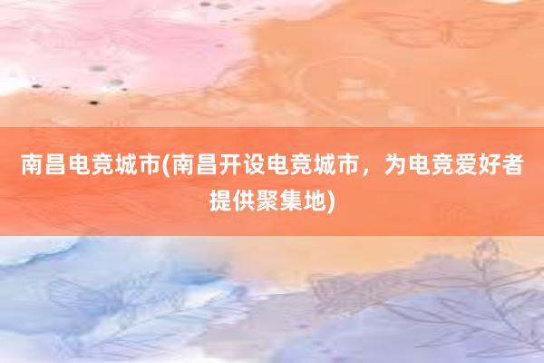 南昌电竞城市(南昌开设电竞城市，为电竞爱好者提供聚集地)