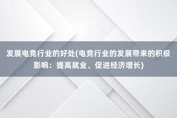 发展电竞行业的好处(电竞行业的发展带来的积极影响：提高就业、促进经济增长)