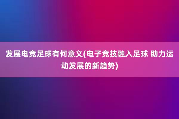 发展电竞足球有何意义(电子竞技融入足球 助力运动发展的新趋势)