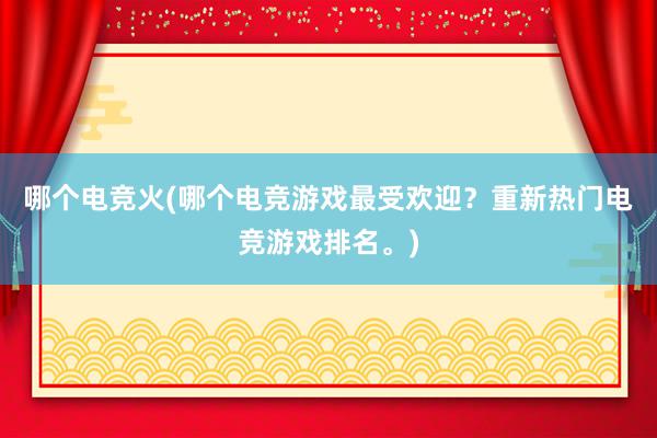 哪个电竞火(哪个电竞游戏最受欢迎？重新热门电竞游戏排名。)