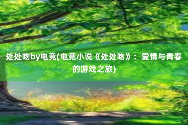 处处吻by电竞(电竞小说《处处吻》：爱情与青春的游戏之旅)