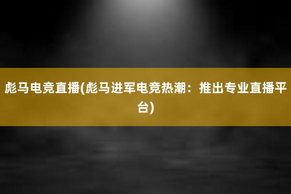 彪马电竞直播(彪马进军电竞热潮：推出专业直播平台)