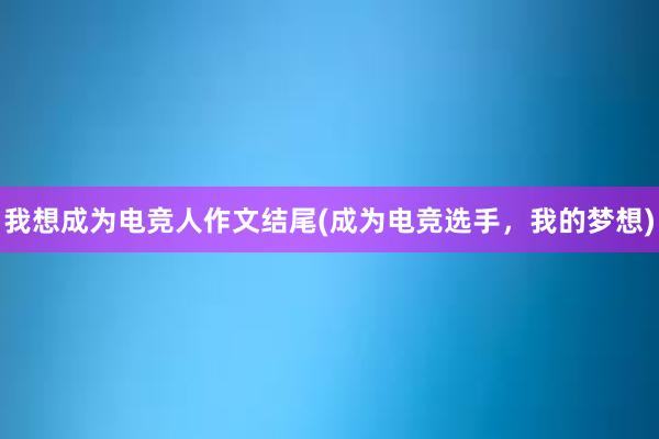 我想成为电竞人作文结尾(成为电竞选手，我的梦想)