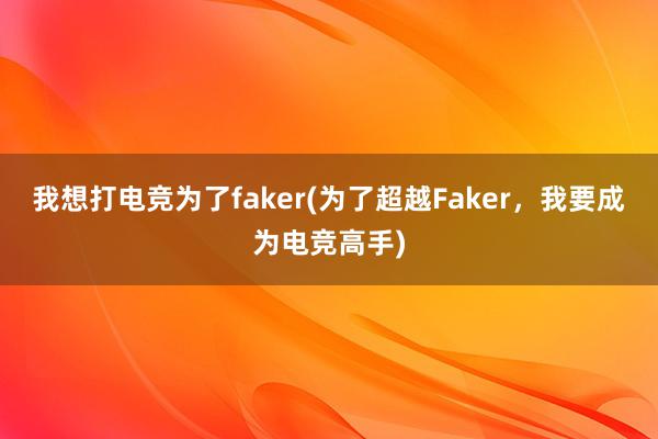 我想打电竞为了faker(为了超越Faker，我要成为电竞高手)