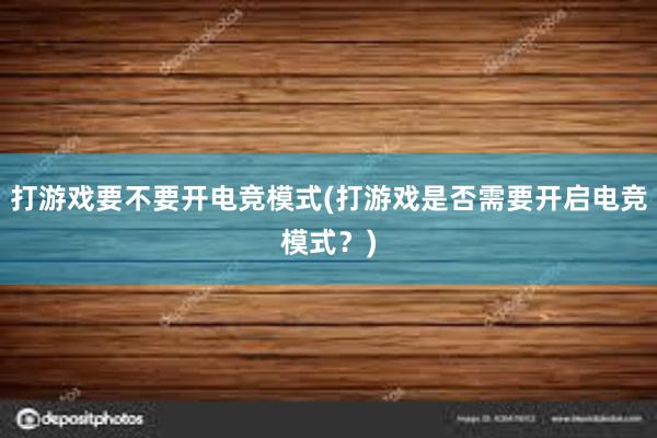 打游戏要不要开电竞模式(打游戏是否需要开启电竞模式？)