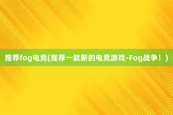 推荐fog电竞(推荐一款新的电竞游戏-Fog战争！)