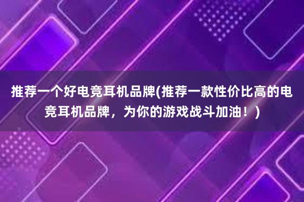 推荐一个好电竞耳机品牌(推荐一款性价比高的电竞耳机品牌，为你的游戏战斗加油！)