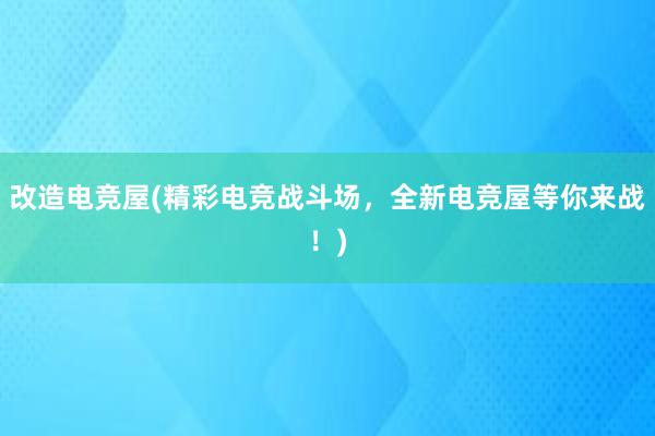 改造电竞屋(精彩电竞战斗场，全新电竞屋等你来战！)