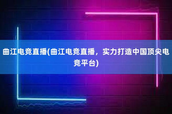 曲江电竞直播(曲江电竞直播，实力打造中国顶尖电竞平台)