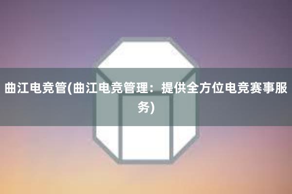 曲江电竞管(曲江电竞管理：提供全方位电竞赛事服务)