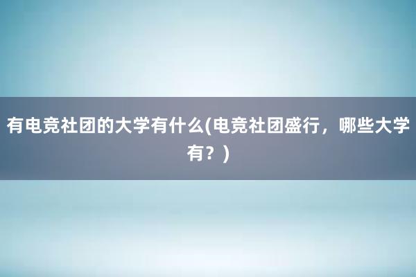 有电竞社团的大学有什么(电竞社团盛行，哪些大学有？)