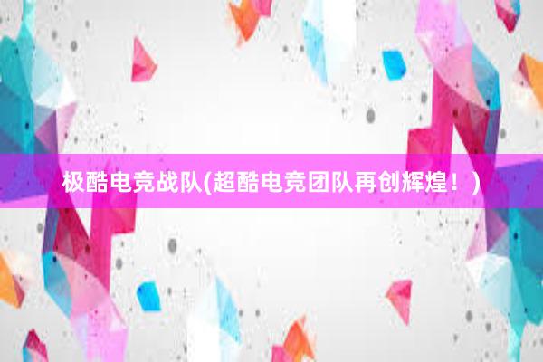 极酷电竞战队(超酷电竞团队再创辉煌！)