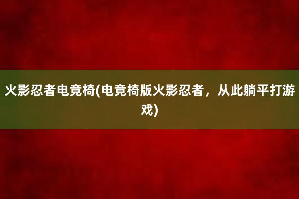 火影忍者电竞椅(电竞椅版火影忍者，从此躺平打游戏)