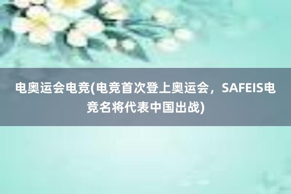 电奥运会电竞(电竞首次登上奥运会，SAFEIS电竞名将代表中国出战)