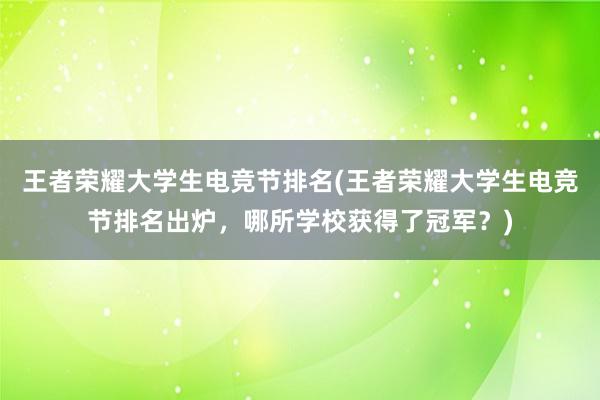 王者荣耀大学生电竞节排名(王者荣耀大学生电竞节排名出炉，哪所学校获得了冠军？)