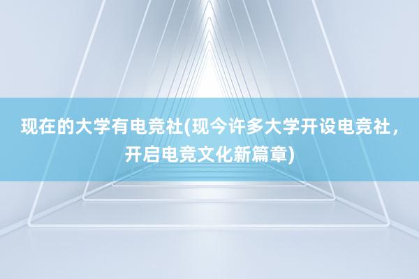 现在的大学有电竞社(现今许多大学开设电竞社，开启电竞文化新篇章)