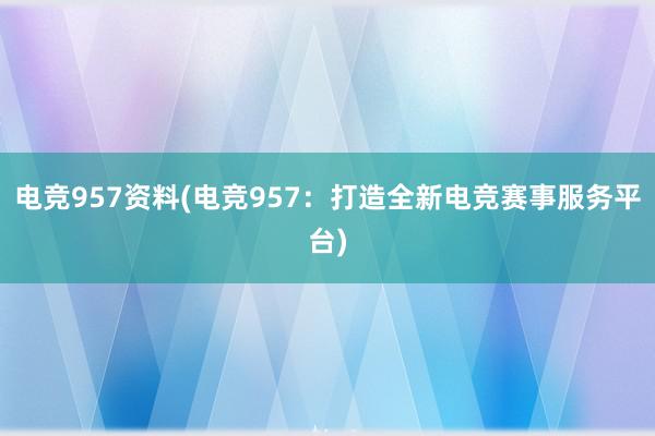 电竞957资料(电竞957：打造全新电竞赛事服务平台)