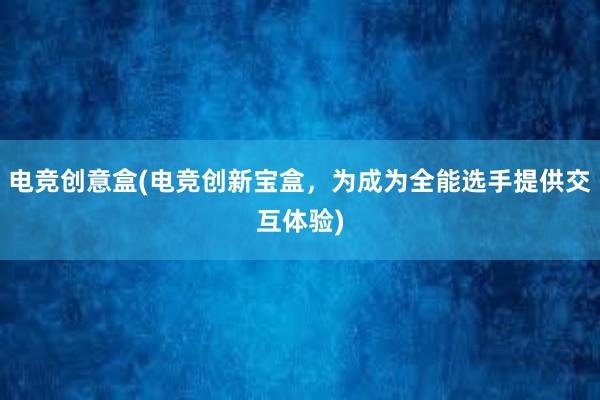 电竞创意盒(电竞创新宝盒，为成为全能选手提供交互体验)