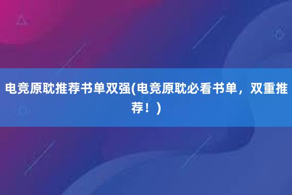 电竞原耽推荐书单双强(电竞原耽必看书单，双重推荐！)