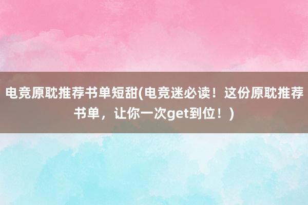 电竞原耽推荐书单短甜(电竞迷必读！这份原耽推荐书单，让你一次get到位！)