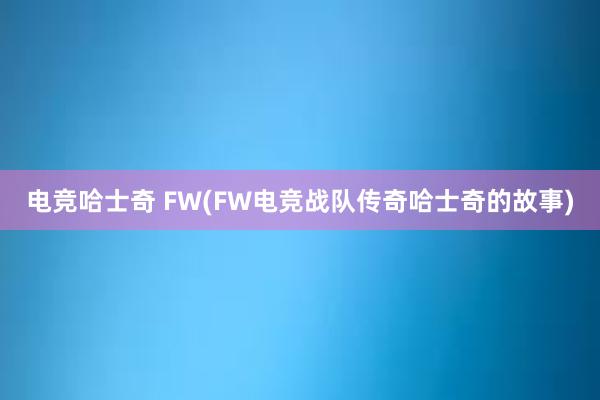 电竞哈士奇 FW(FW电竞战队传奇哈士奇的故事)