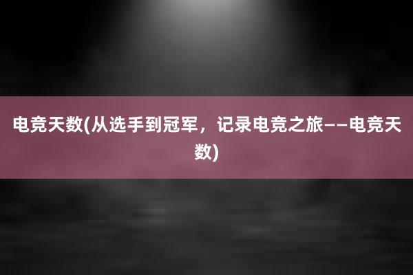 电竞天数(从选手到冠军，记录电竞之旅——电竞天数)