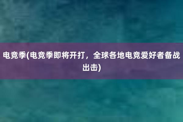 电竞季(电竞季即将开打，全球各地电竞爱好者备战出击)